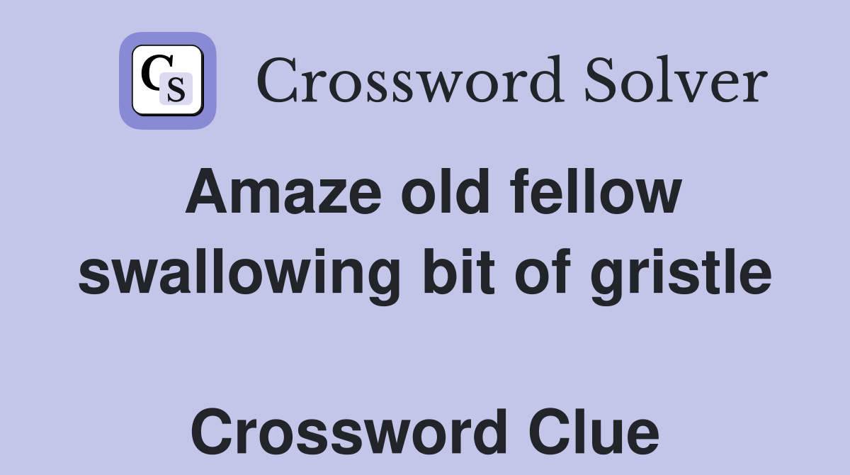 Amaze old fellow swallowing bit of gristle  Crossword Clue