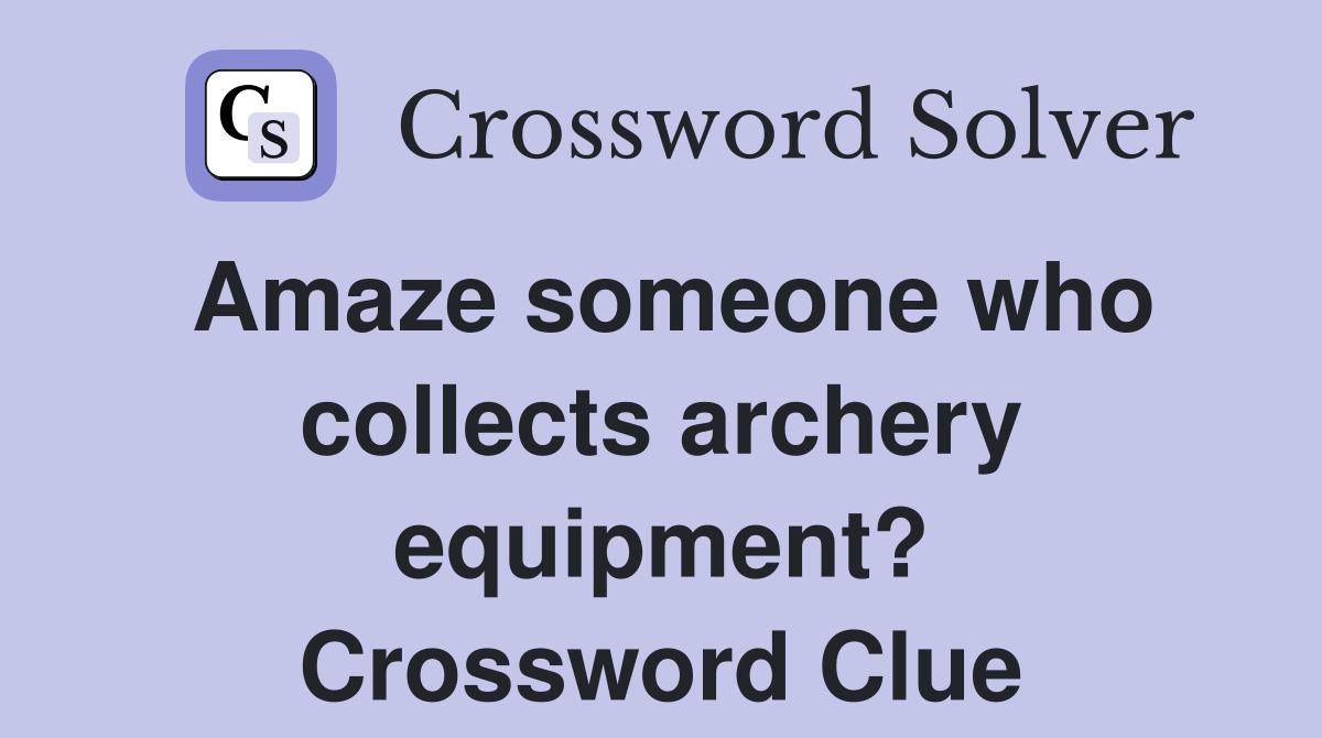 Amaze someone who collects archery equipment? Crossword Clue