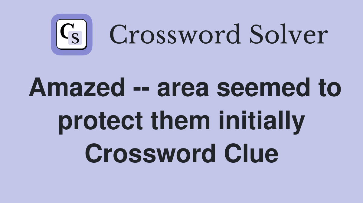 Amazed -- area seemed to protect them initially Crossword Clue