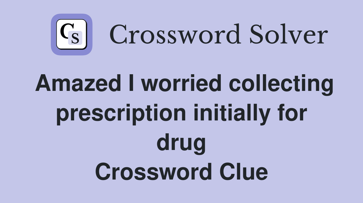 Amazed I worried collecting prescription initially for drug Crossword Clue