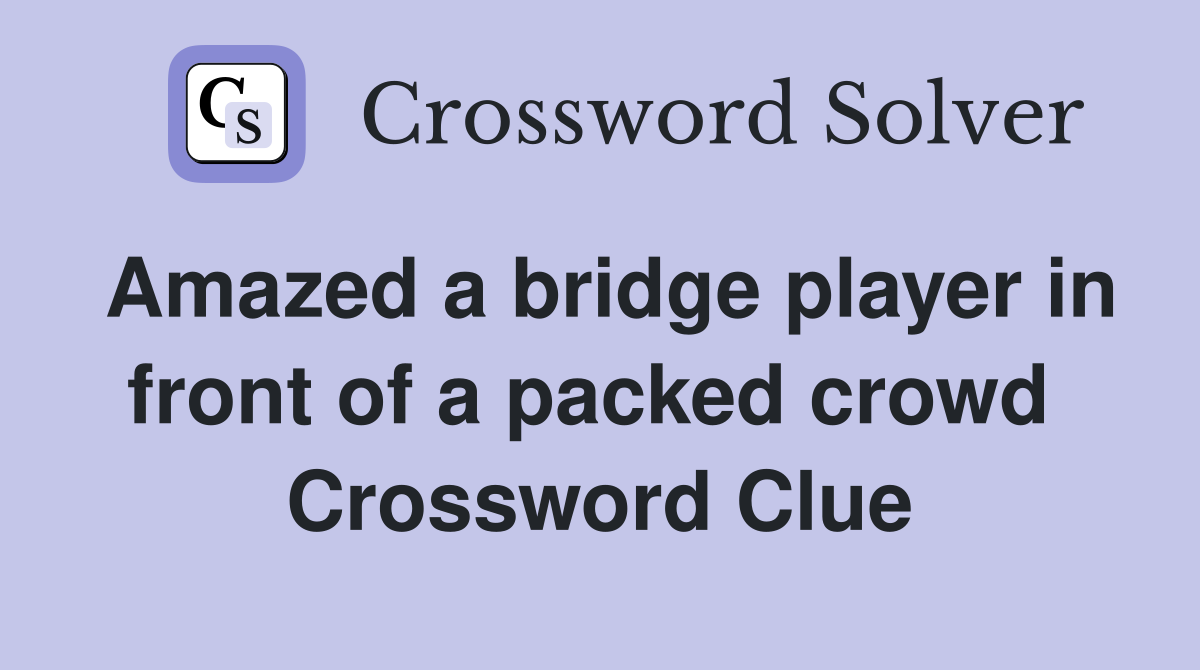 Amazed a bridge player in front of a packed crowd  Crossword Clue