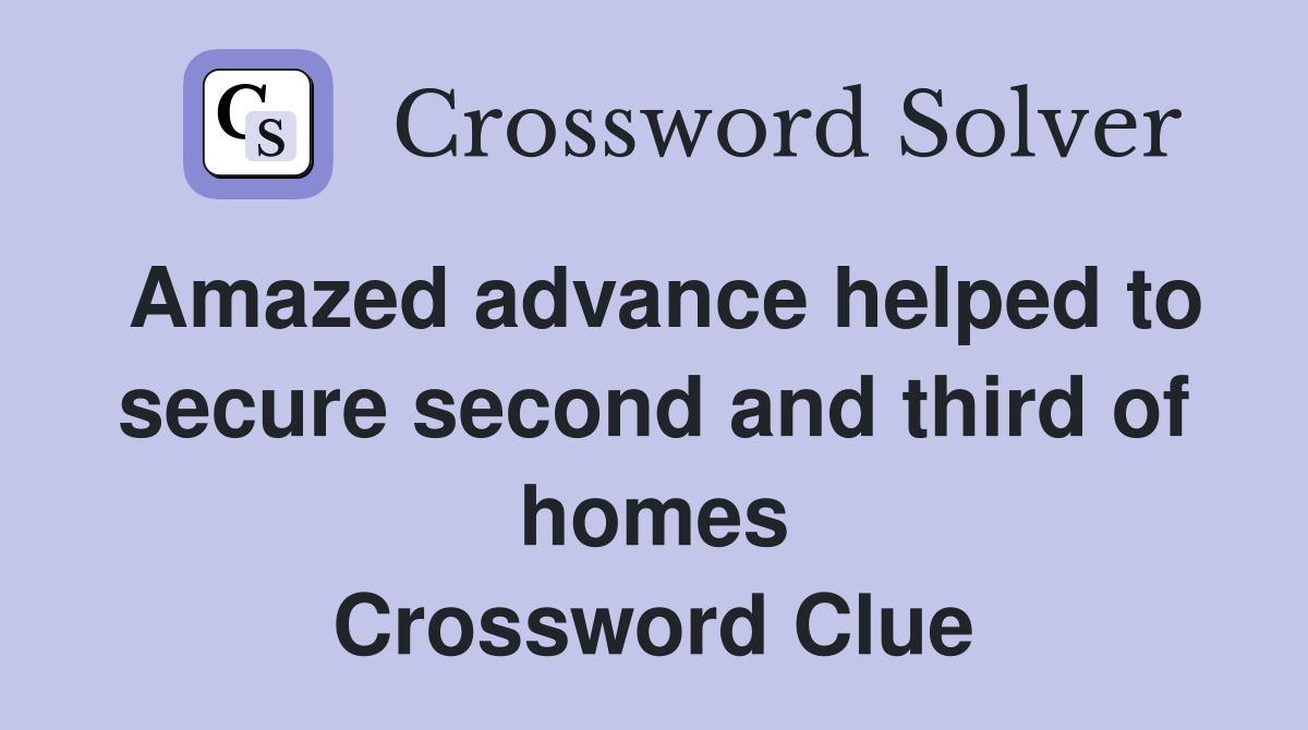 Amazed advance helped to secure second and third of homes Crossword Clue