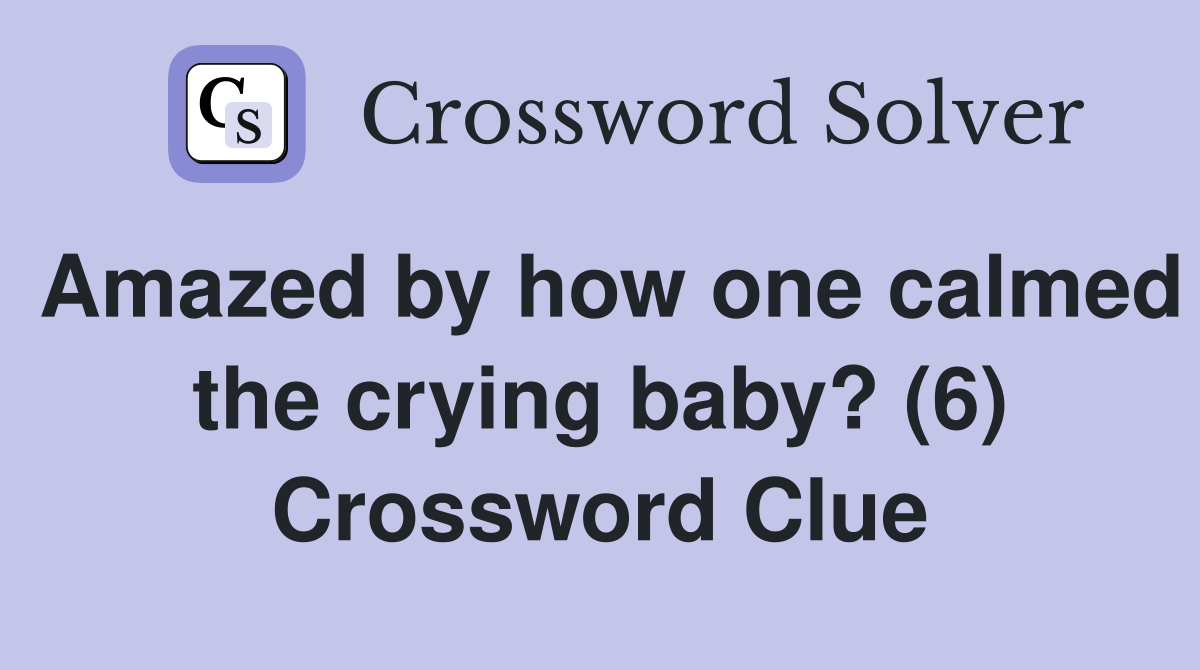 Amazed by how one calmed the crying baby? (6) Crossword Clue