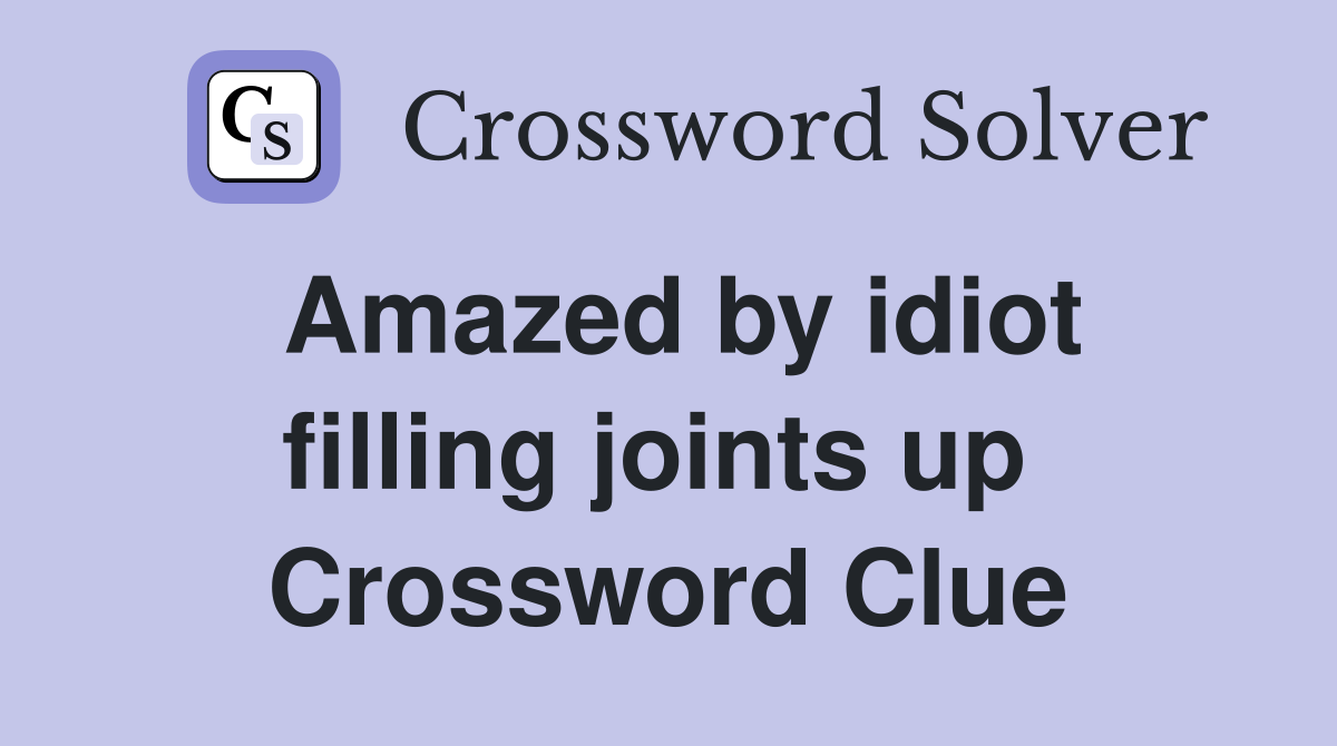 Amazed by idiot filling joints up  Crossword Clue