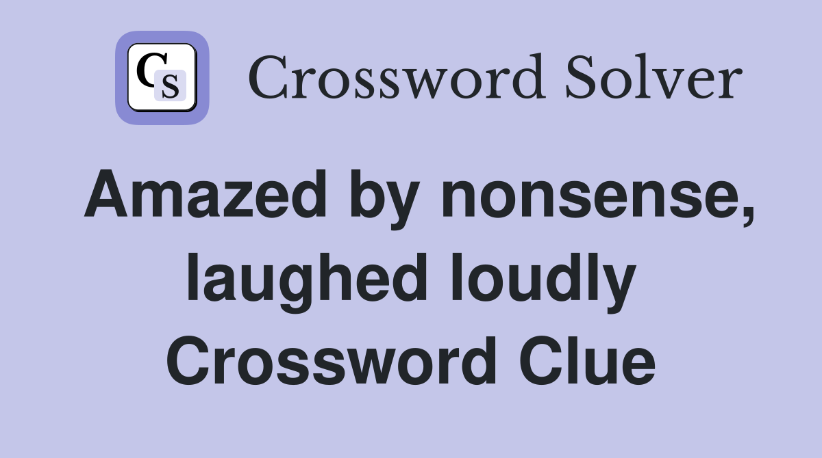 Amazed by nonsense, laughed loudly Crossword Clue