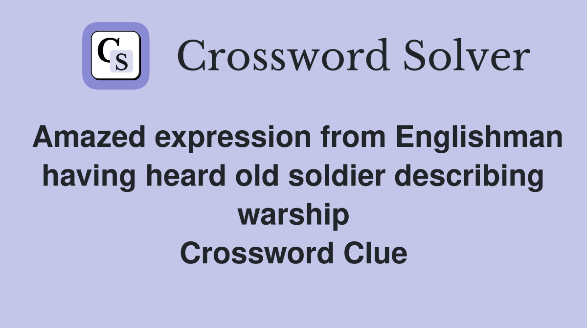 Amazed expression from Englishman having heard old soldier describing warship Crossword Clue
