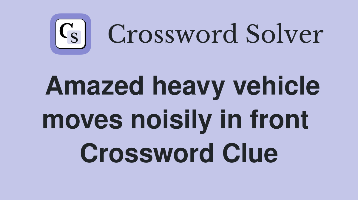 Amazed heavy vehicle moves noisily in front  Crossword Clue