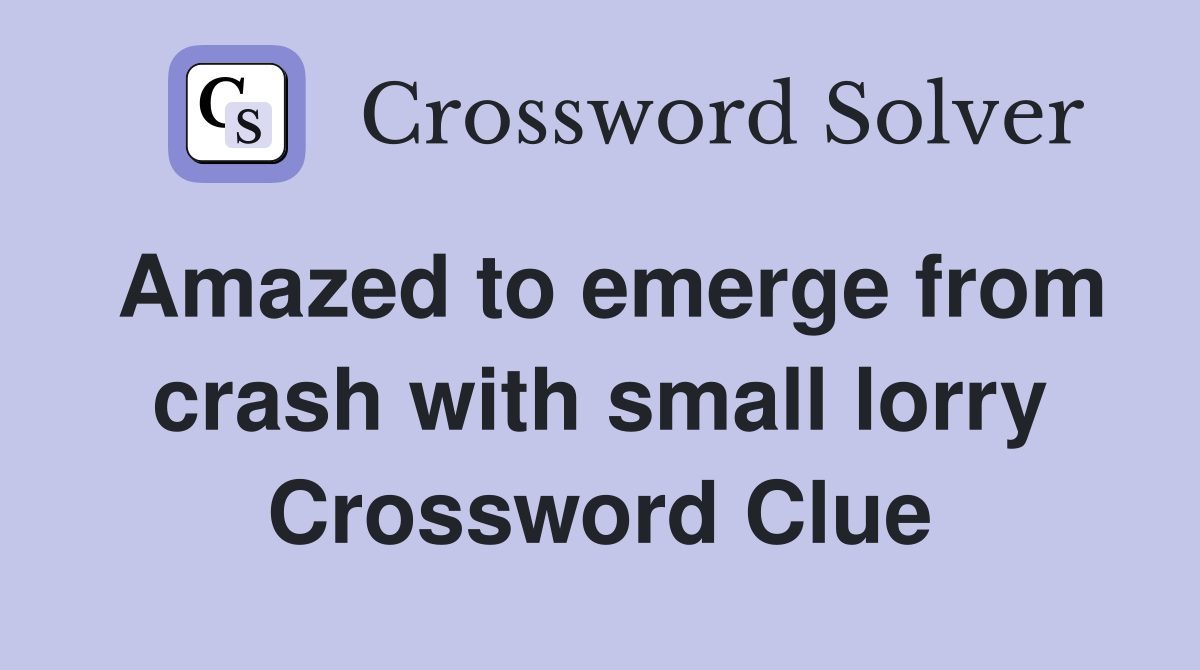 Amazed to emerge from crash with small lorry Crossword Clue