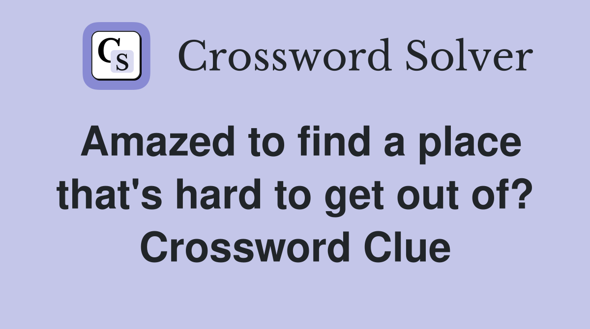 Amazed to find a place that's hard to get out of? Crossword Clue