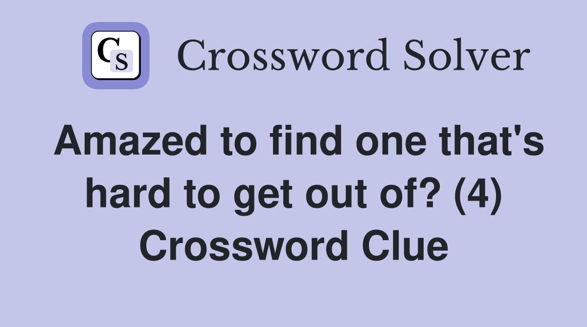 Amazed to find one that's hard to get out of? (4) Crossword Clue