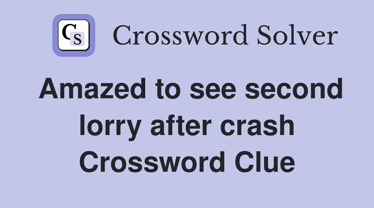 Amazed to see second lorry after crash Crossword Clue