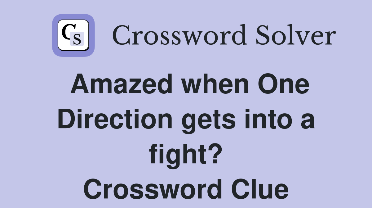 Amazed when One Direction gets into a fight? Crossword Clue