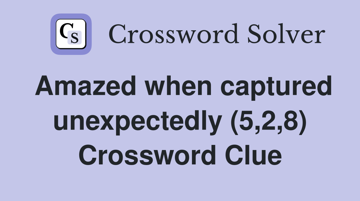 Amazed when captured unexpectedly (5,2,8) Crossword Clue