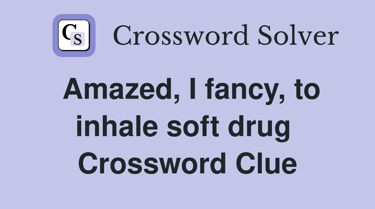 Amazed, I fancy, to inhale soft drug  Crossword Clue