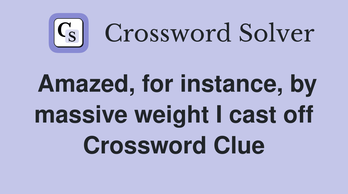 Amazed, for instance, by massive weight I cast off Crossword Clue
