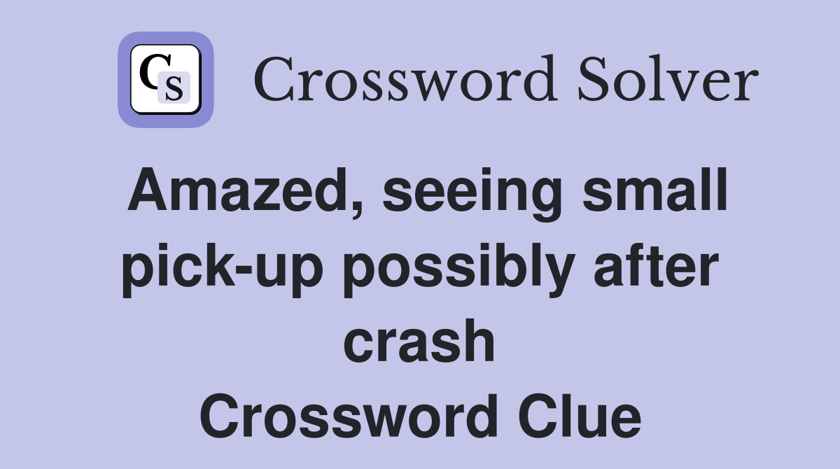 Amazed, seeing small pick-up possibly after crash Crossword Clue