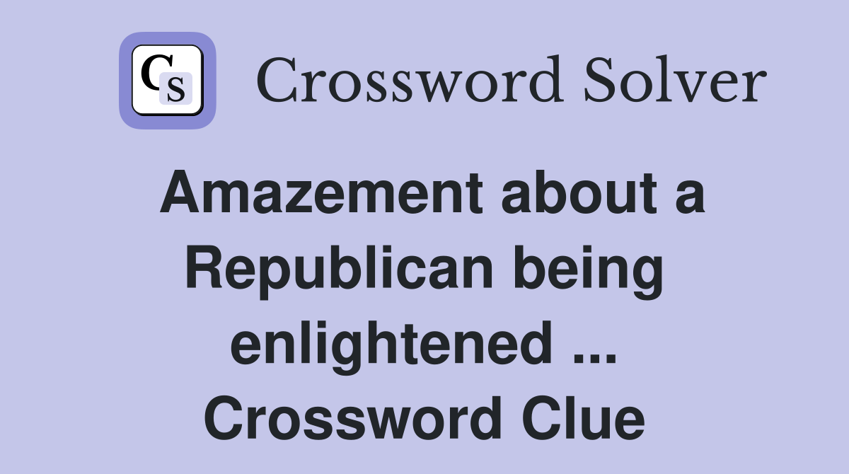 Amazement about a Republican being enlightened ... Crossword Clue