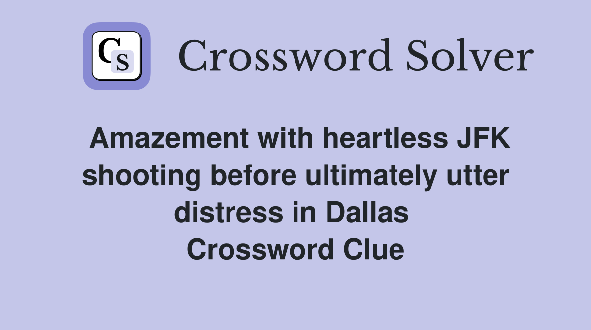 Amazement with heartless JFK shooting before ultimately utter distress in Dallas  Crossword Clue