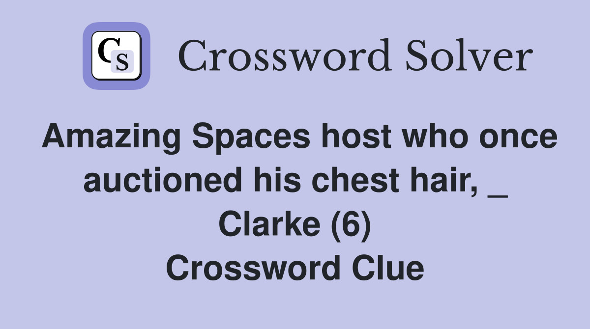 Amazing Spaces host who once auctioned his chest hair, _ Clarke (6) Crossword Clue