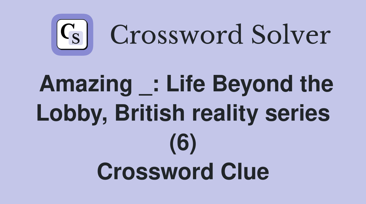 Amazing _: Life Beyond the Lobby, British reality series (6) Crossword Clue