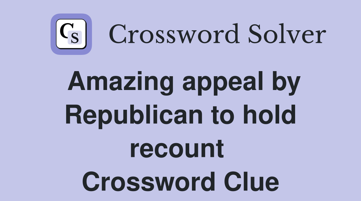 Amazing appeal by Republican to hold recount  Crossword Clue
