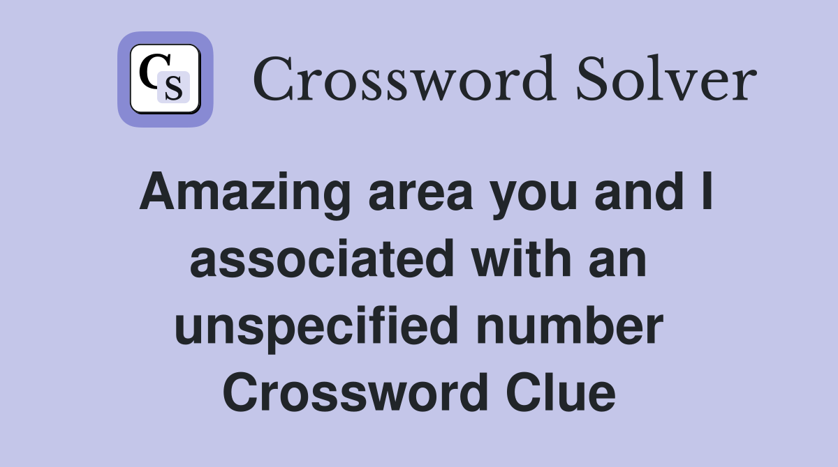 Amazing area you and I associated with an unspecified number Crossword Clue