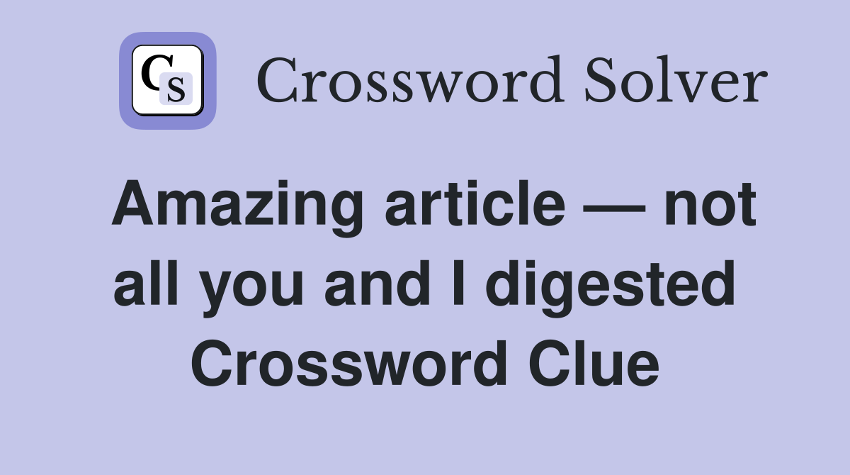 Amazing article — not all you and I digested Crossword Clue