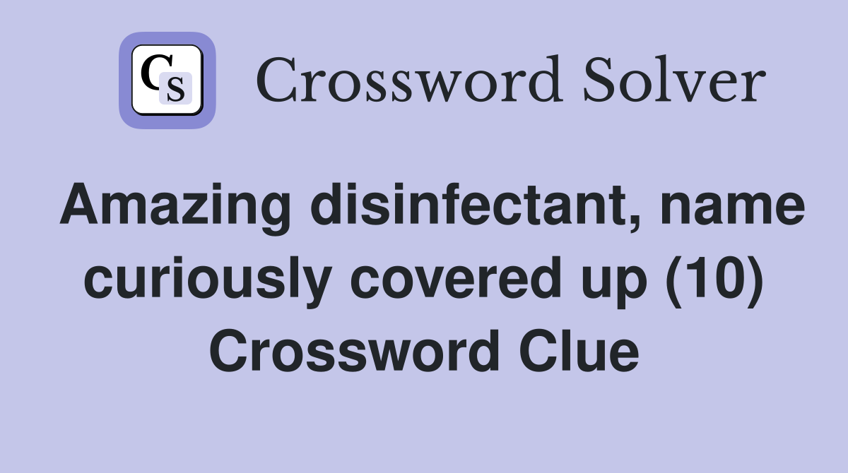 Amazing disinfectant, name curiously covered up (10) Crossword Clue