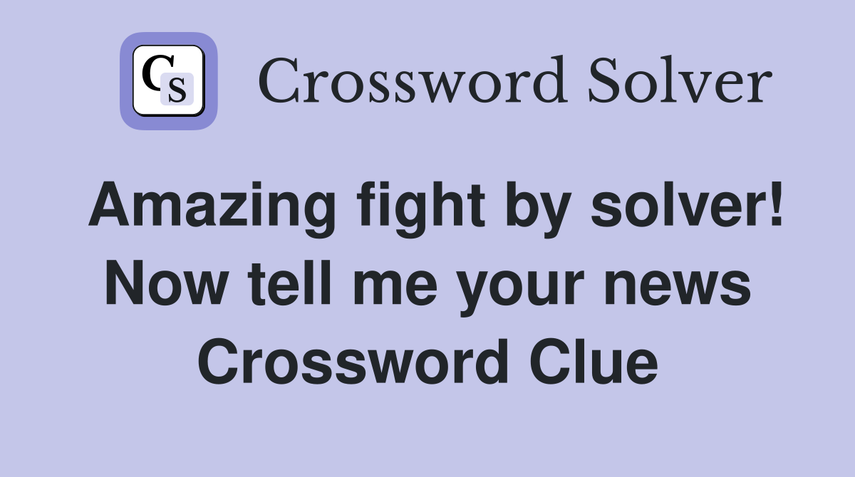 Amazing fight by solver! Now tell me your news Crossword Clue