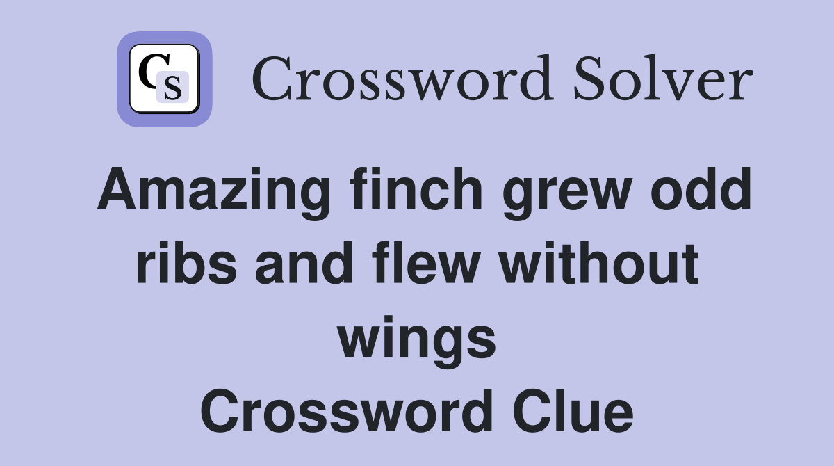 Amazing finch grew odd ribs and flew without wings Crossword Clue