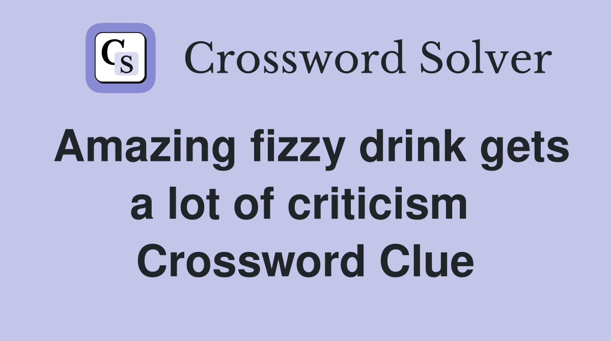 Amazing fizzy drink gets a lot of criticism  Crossword Clue