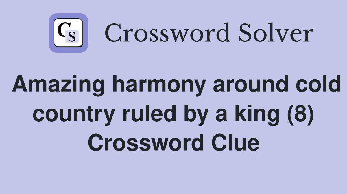 Amazing harmony around cold country ruled by a king (8) Crossword Clue