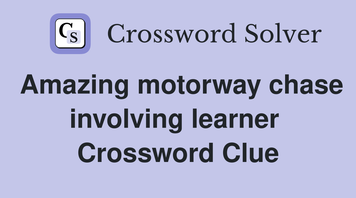 Amazing motorway chase involving learner  Crossword Clue