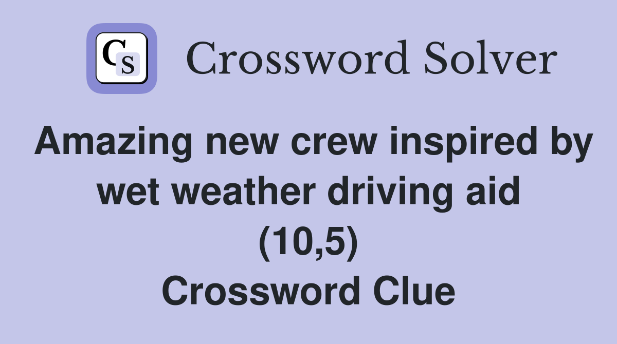Amazing new crew inspired by wet weather driving aid (10 5) Crossword