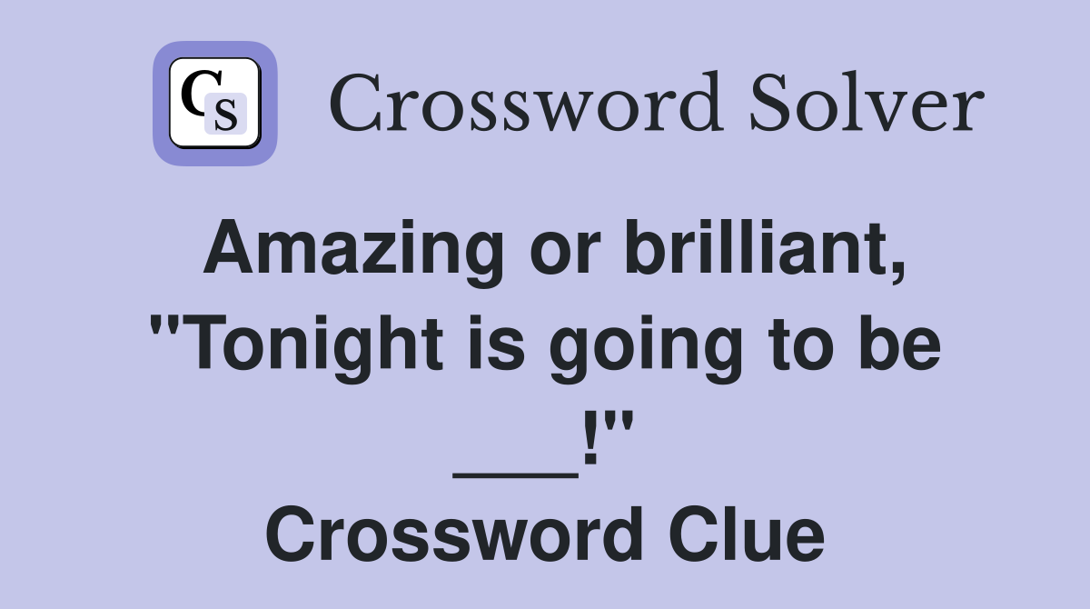 Amazing or brilliant, "Tonight is going to be ___!" Crossword Clue