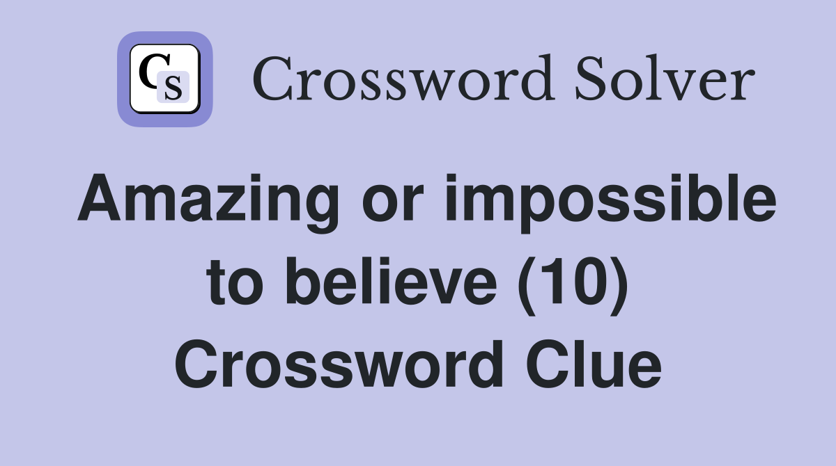 Amazing or impossible to believe (10) Crossword Clue