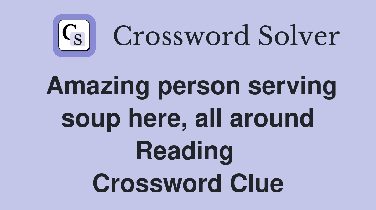 Amazing person serving soup here, all around Reading  Crossword Clue