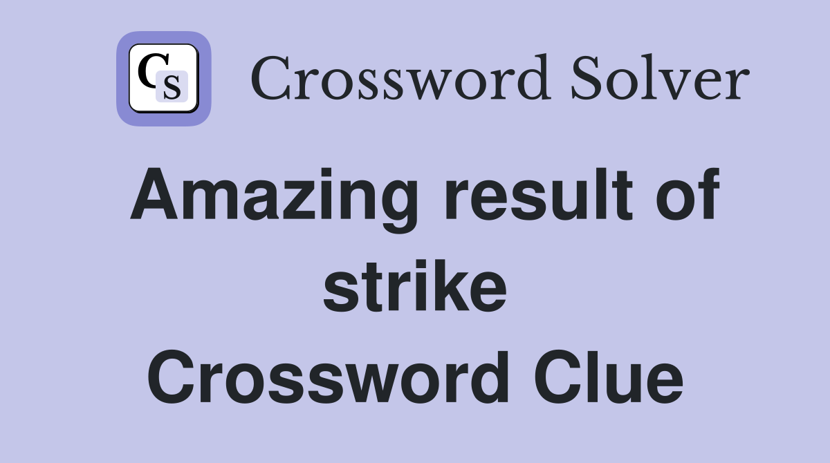 Amazing result of strike Crossword Clue