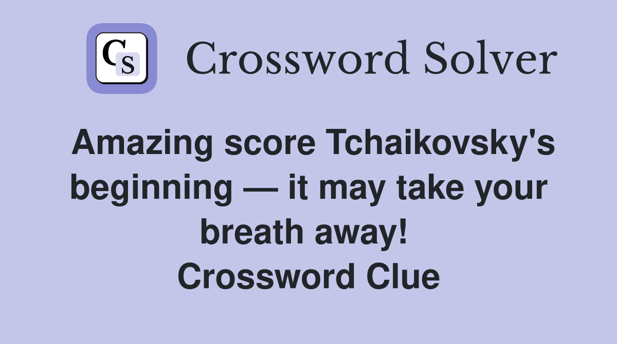 Amazing score Tchaikovsky's beginning — it may take your breath away!  Crossword Clue