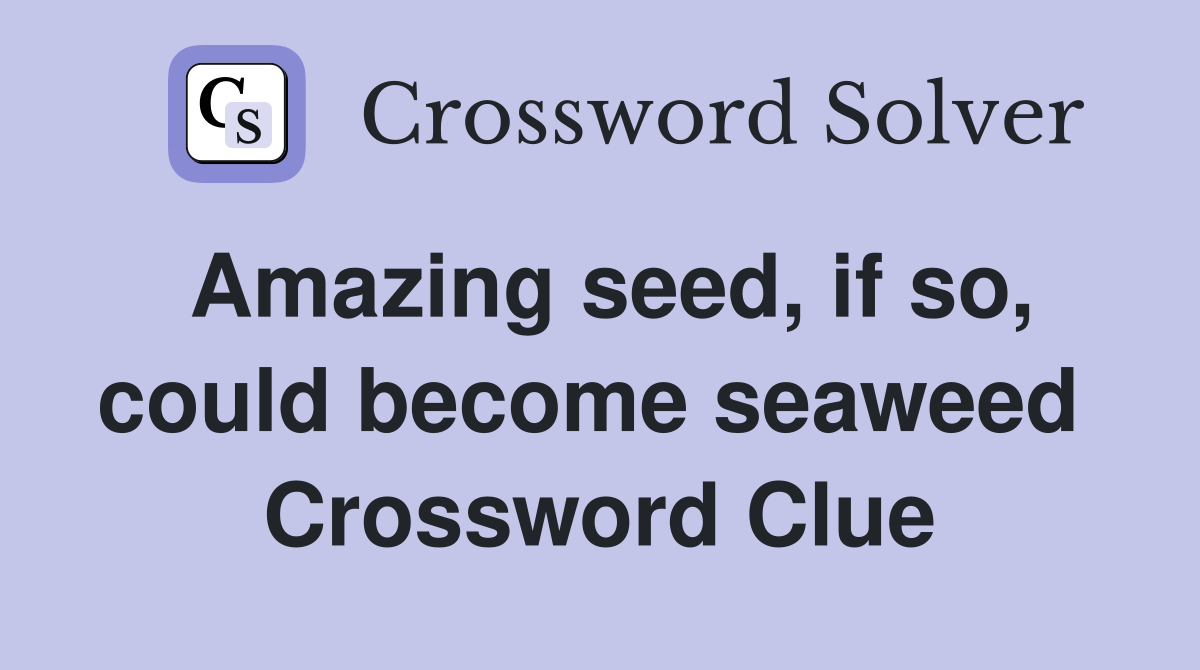 Amazing seed, if so, could become seaweed  Crossword Clue