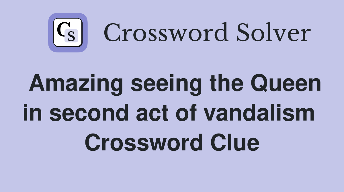 Amazing seeing the Queen in second act of vandalism  Crossword Clue