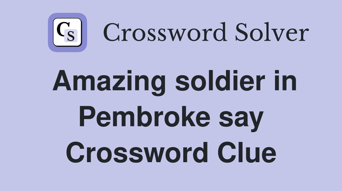 Amazing soldier in Pembroke say Crossword Clue