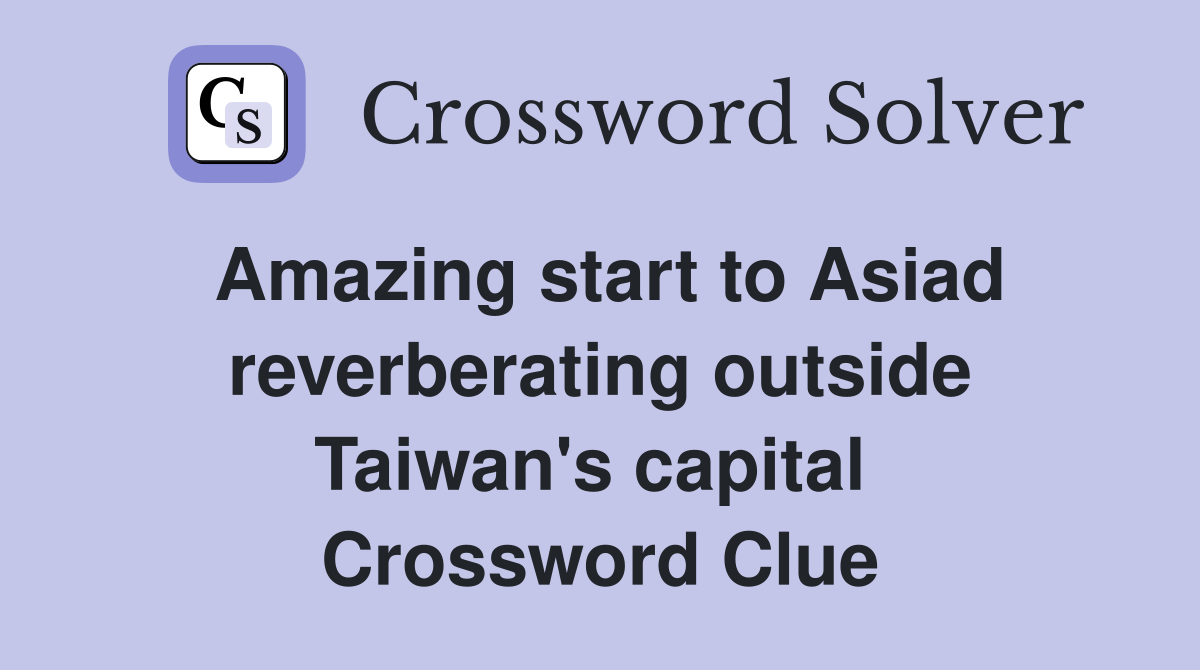 Amazing start to Asiad reverberating outside Taiwan's capital  Crossword Clue