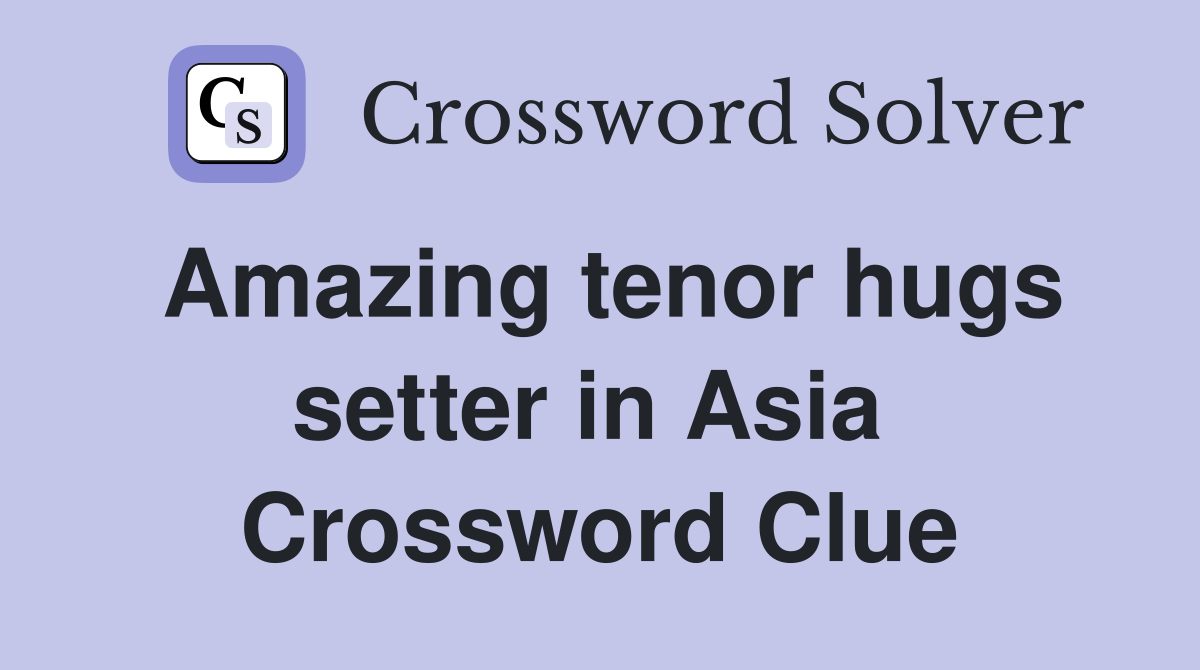 Amazing tenor hugs setter in Asia  Crossword Clue