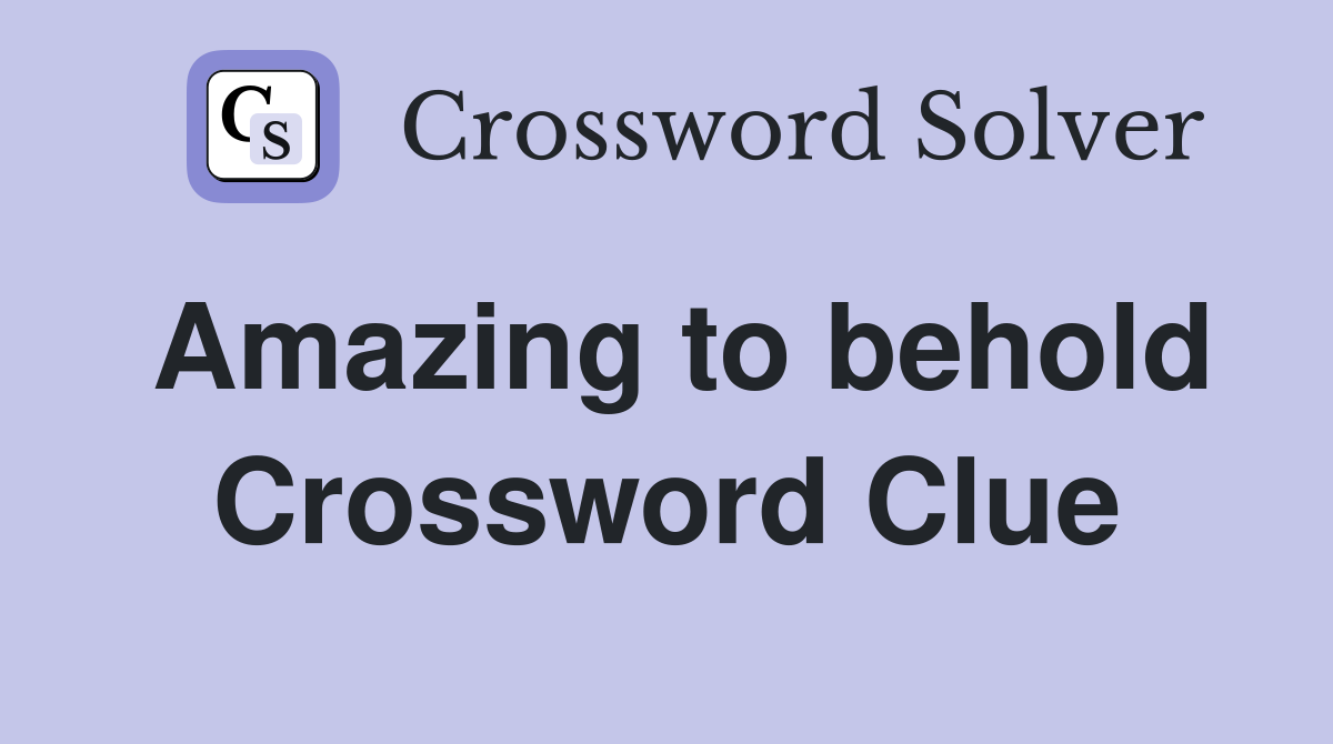 Amazing to behold Crossword Clue