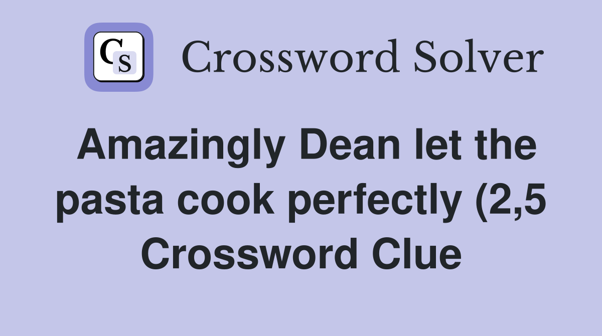 Amazingly Dean let the pasta cook perfectly (2 5) Crossword Clue Amazingly Dean let the pasta cook perfectly (2 5) Crossword Clue