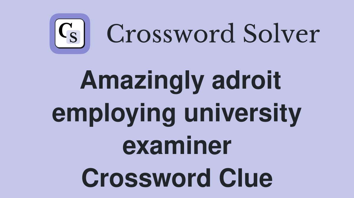 Amazingly adroit employing university examiner Crossword Clue