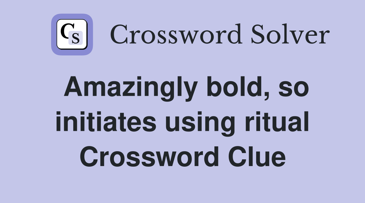 Amazingly bold, so initiates using ritual Crossword Clue