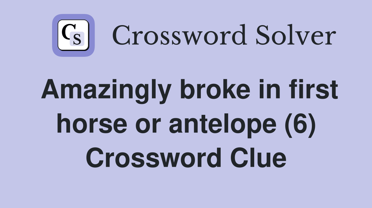 Amazingly broke in first horse or antelope (6) Crossword Clue