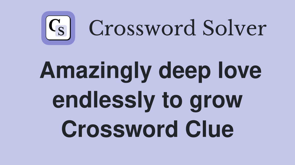 Amazingly deep love endlessly to grow Crossword Clue
